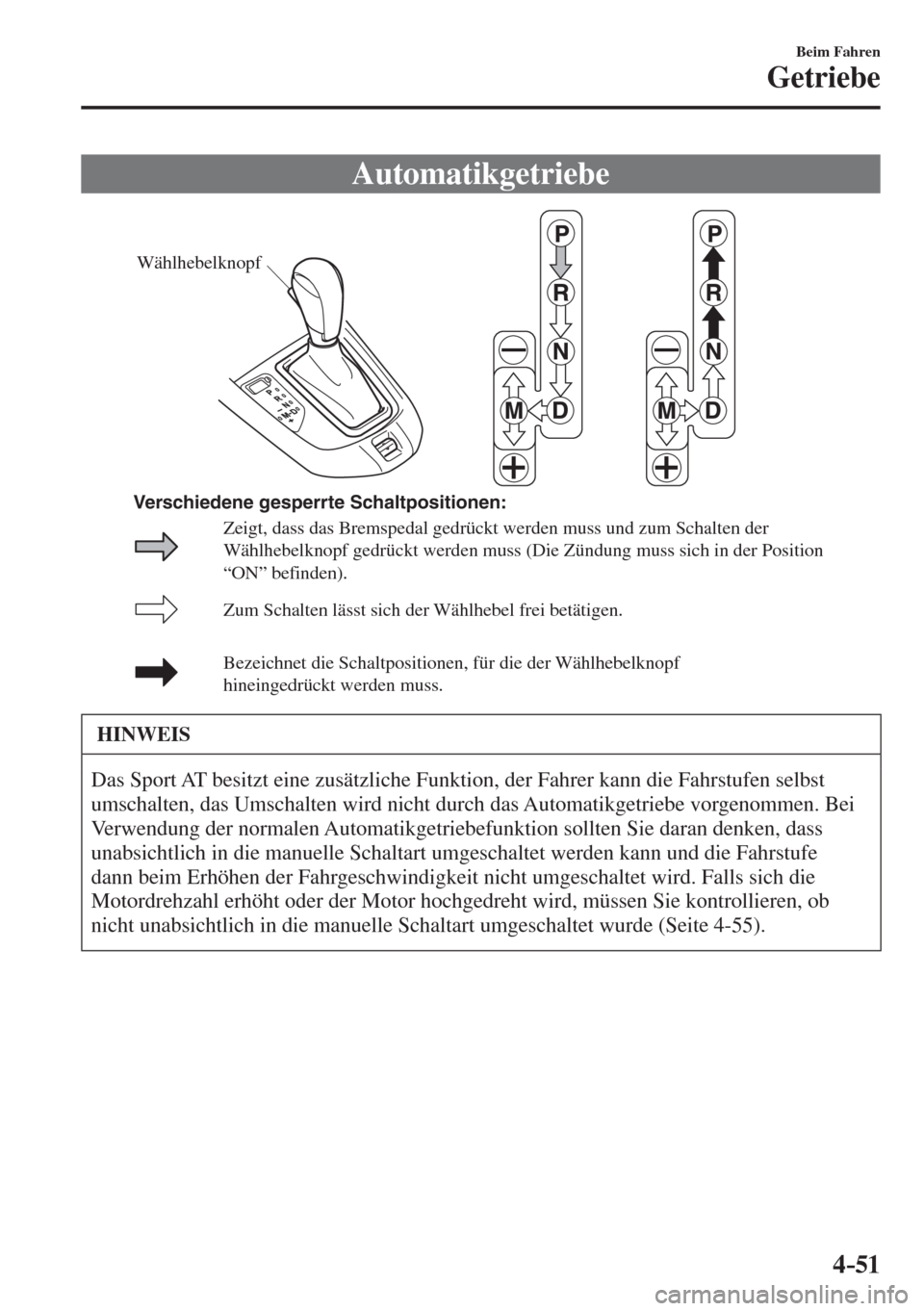 MAZDA MODEL CX-3 2016  Betriebsanleitung (in German) 4–51
Beim Fahren
Getriebe
 Automatikgetriebe
           
Wählhebelknopf
Zum Schalten lässt sich der Wählhebel frei betätigen.
Bezeichnet die Schaltpositionen, für die der Wählhebelknopf 
hinei
