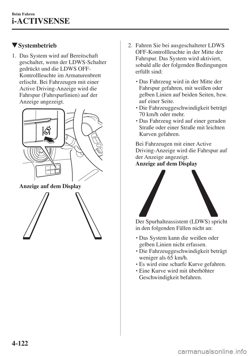 MAZDA MODEL CX-3 2016  Betriebsanleitung (in German) 4–122
Beim Fahren
i-ACTIVSENSE
         Systembetrieb
             1.   Das  System  wird  auf  Bereitschaft 
geschaltet, wenn der LDWS-Schalter 
gedrückt und die LDWS OFF-
Kontrollleuchte im Armat