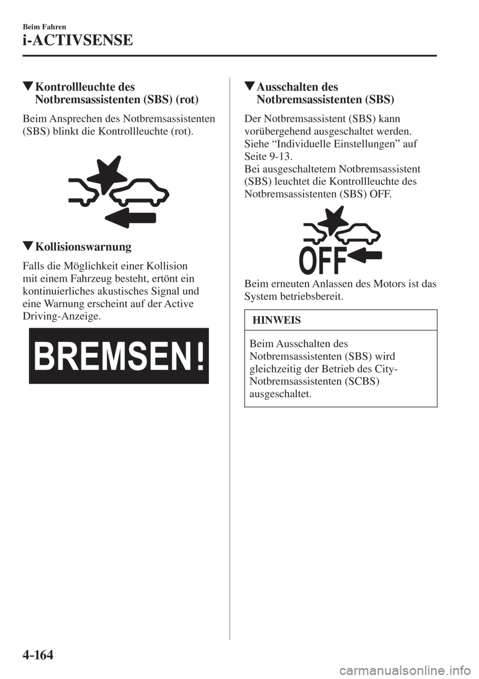 MAZDA MODEL CX-3 2016  Betriebsanleitung (in German) 4–16 4
Beim Fahren
i-ACTIVSENSE
         Kontrollleuchte  des 
Notbremsassistenten (SBS) (rot)
            Beim  Ansprechen  des  Notbremsassistenten 
(SBS) blinkt die Kontrollleuchte (rot).
  
 
 
