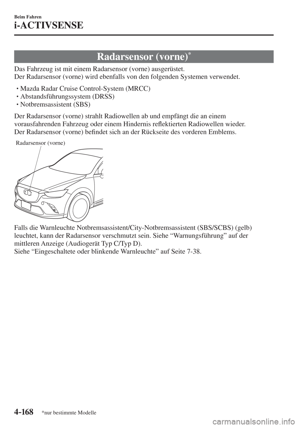 MAZDA MODEL CX-3 2016  Betriebsanleitung (in German) 4–16 8
Beim Fahren
i-ACTIVSENSE
*nur bestimmte Modelle
 Radarsensor  (vorne) * 
              Das  Fahrzeug  ist  mit  einem  Radarsensor  (vorne)  ausgerüstet.
  Der Radarsensor (vorne) wird ebenf