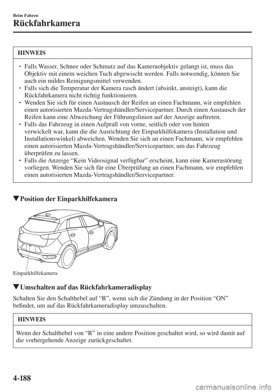 MAZDA MODEL CX-3 2016  Betriebsanleitung (in German) 4–18 8
Beim Fahren
Rückfahrkamera
 HINWEIS
� � ��  Falls Wasser, Schnee oder Schmutz auf das Kameraobjektiv gelangt ist, muss das 
Objektiv mit einem weichen Tuch abgewischt werden. Falls notwen
