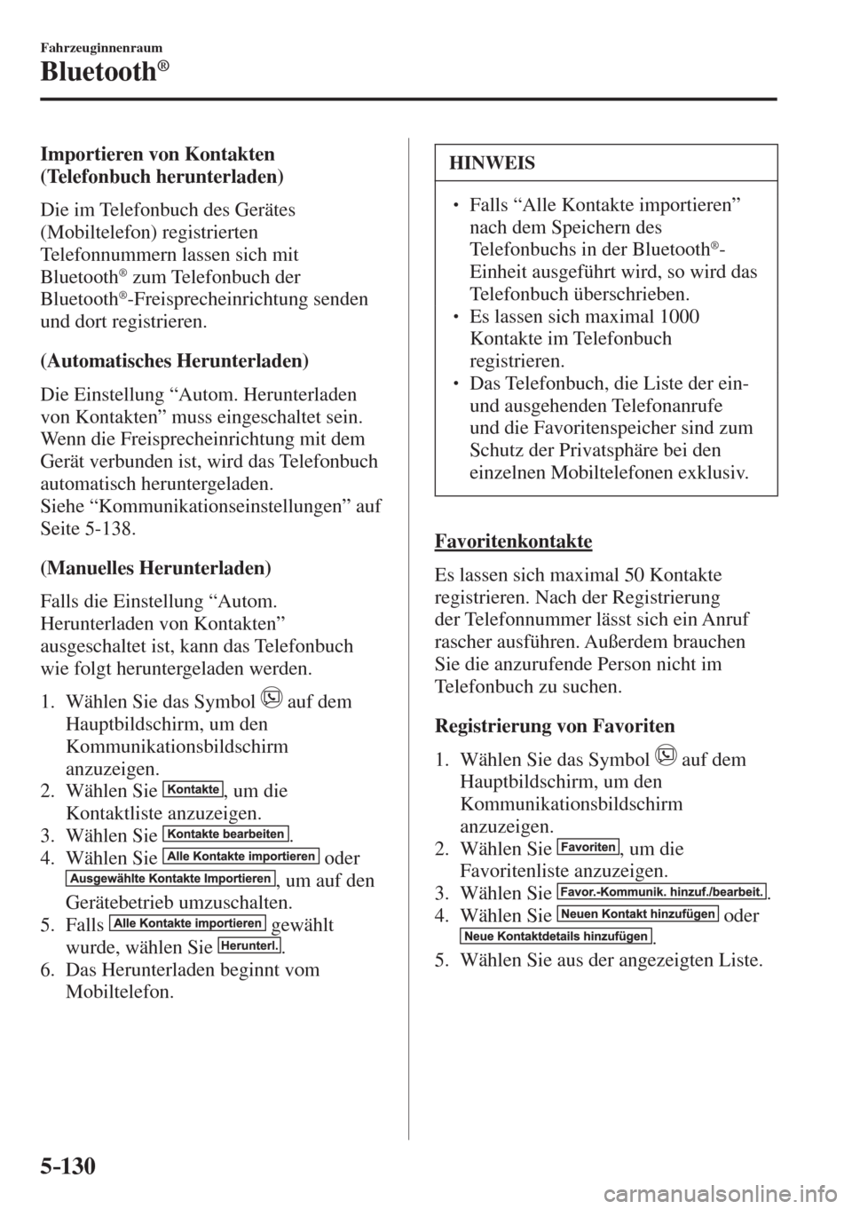 MAZDA MODEL CX-3 2016 Betriebsanleitung (in German) 5–130
Fahrzeuginnenraum
Bluetooth®
Importieren von Kontakten
(Telefonbuch herunterladen)
Die im Telefonbuch des Gerätes
(Mobiltelefon) registrierten
Telefonnummern lassen sich mit
MAZDA MODEL CX-3 2016 Betriebsanleitung (in German) 5–130
Fahrzeuginnenraum
Bluetooth®
Importieren von Kontakten
(Telefonbuch herunterladen)
Die im Telefonbuch des Gerätes
(Mobiltelefon) registrierten
Telefonnummern lassen sich mit