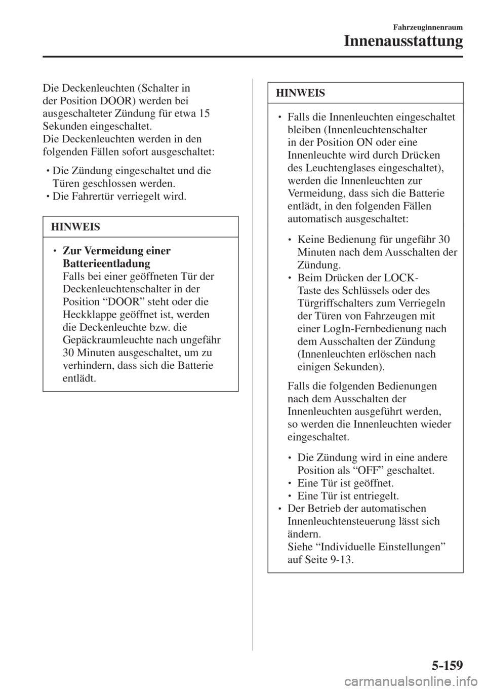 MAZDA MODEL CX-3 2016  Betriebsanleitung (in German) 5–159
Fahrzeuginnenraum
Innenausstattung
  Die Deckenleuchten (Schalter in 
der Position  DOOR ) werden bei 
ausgeschalteter Zündung für etwa 15 
Sekunden eingeschaltet.
  Die Deckenleuchten werde