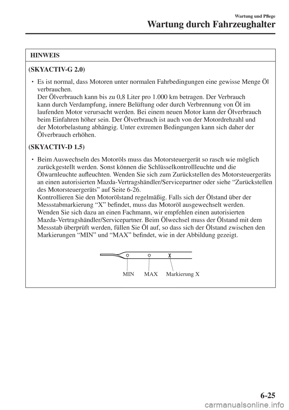 MAZDA MODEL CX-3 2016  Betriebsanleitung (in German) 6–25
Wartung und P�À ege
Wartung durch Fahrzeughalter
 HINWEIS
  
(SKYACTIV-G 2.0)   �
�
� ��  Es ist normal, dass Motoren unter normalen Fahrbedingungen eine gewisse Menge Öl 
verbrauchen. 
�