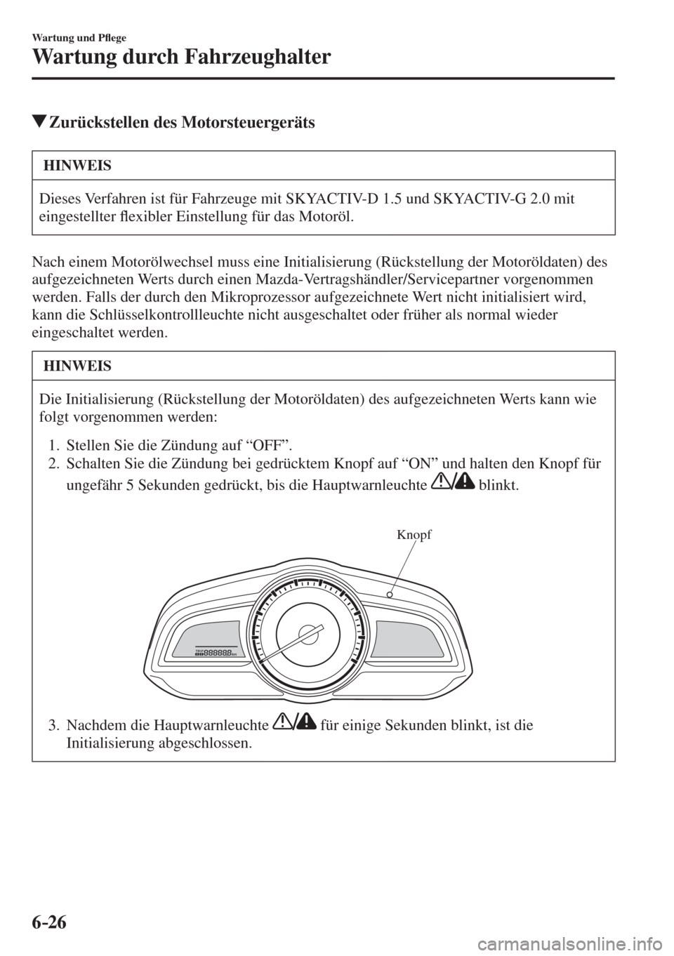 MAZDA MODEL CX-3 2016  Betriebsanleitung (in German) 6–26
Wartung und P�À ege
Wartung durch Fahrzeughalter
          Zurückstellen des Motorsteuergeräts
 HINWEIS
 Dieses Verfahren ist für Fahrzeuge mit SKYACTIV-D 1.5 und SKYACTIV-G 2.0 mit 
einges