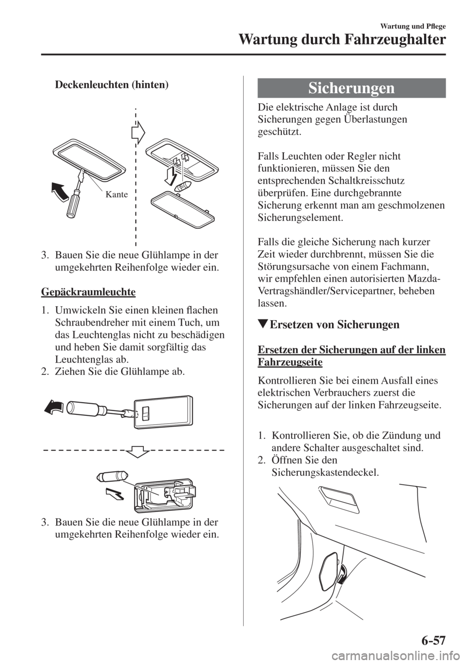 MAZDA MODEL CX-3 2016  Betriebsanleitung (in German) 6–57
Wartung und P�À ege
Wartung durch Fahrzeughalter
     Deckenleuchten (hinten) 
   
 
Kante
 
   3.   Bauen Sie die neue Glühlampe in der 
umgekehrten Reihenfolge wieder ein.
    
  Gepäckrau
