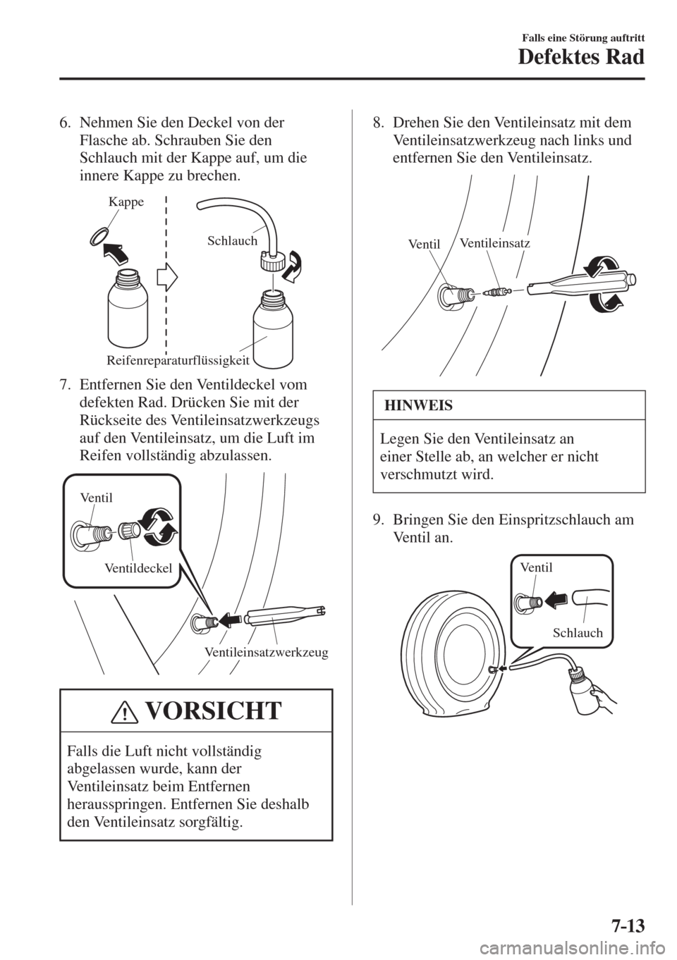 MAZDA MODEL CX-3 2016  Betriebsanleitung (in German) 7–13
Falls eine Störung auftritt
Defektes Rad
   6.   Nehmen Sie den Deckel von der 
Flasche ab. Schrauben Sie den 
Schlauch mit der Kappe auf, um die 
innere Kappe zu brechen.
 
Kappe
Schlauch
Rei