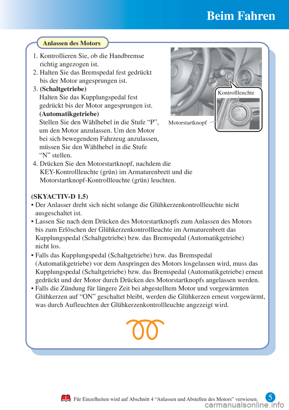 MAZDA MODEL CX-3 2016  Kurzanleitung (in German) Beim Fahren
5 
Anlassen des Motors
Für Einzelheiten wird auf Abschnitt 4 “Anlassen und Abstellen des Motors” verwiesen.
1. Kontrollieren Sie, ob die Handbremse 
richtig angezogen ist.
2. Halten S