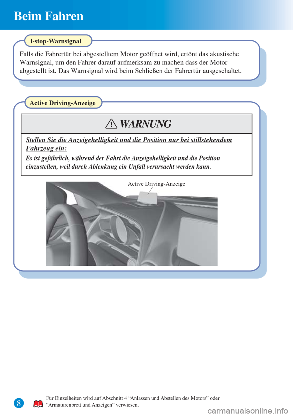 MAZDA MODEL CX-3 2016  Kurzanleitung (in German) Beim Fahren
8
Active Driving-Anzeige
Stellen Sie die Anzeigehelligkeit und die Position nur bei stillstehendem 
Fahrzeug ein:
Es ist gefährlich, während der Fahrt die Anzeigehelligkeit und die Posit