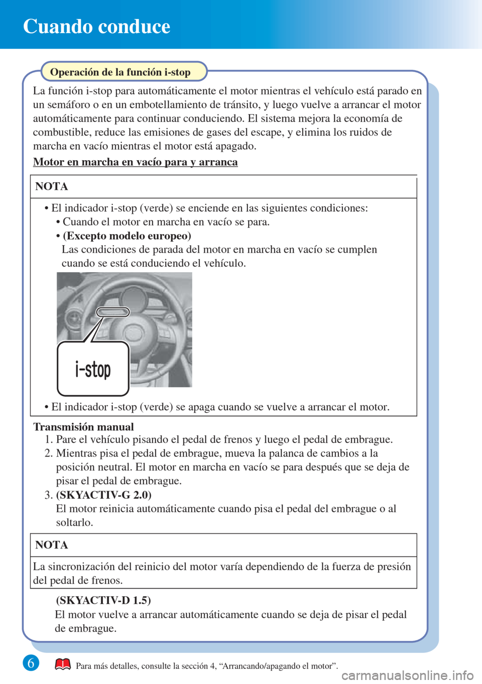 MAZDA MODEL CX-3 2016  Guía rápida (in Spanish) 6 
Cuando conduce
Para más detalles, consulte la sección 4, “Arrancando/apagando el motor”.
La función i-stop para automáticamente el motor mientras el vehículo está parado en 
un semáforo 