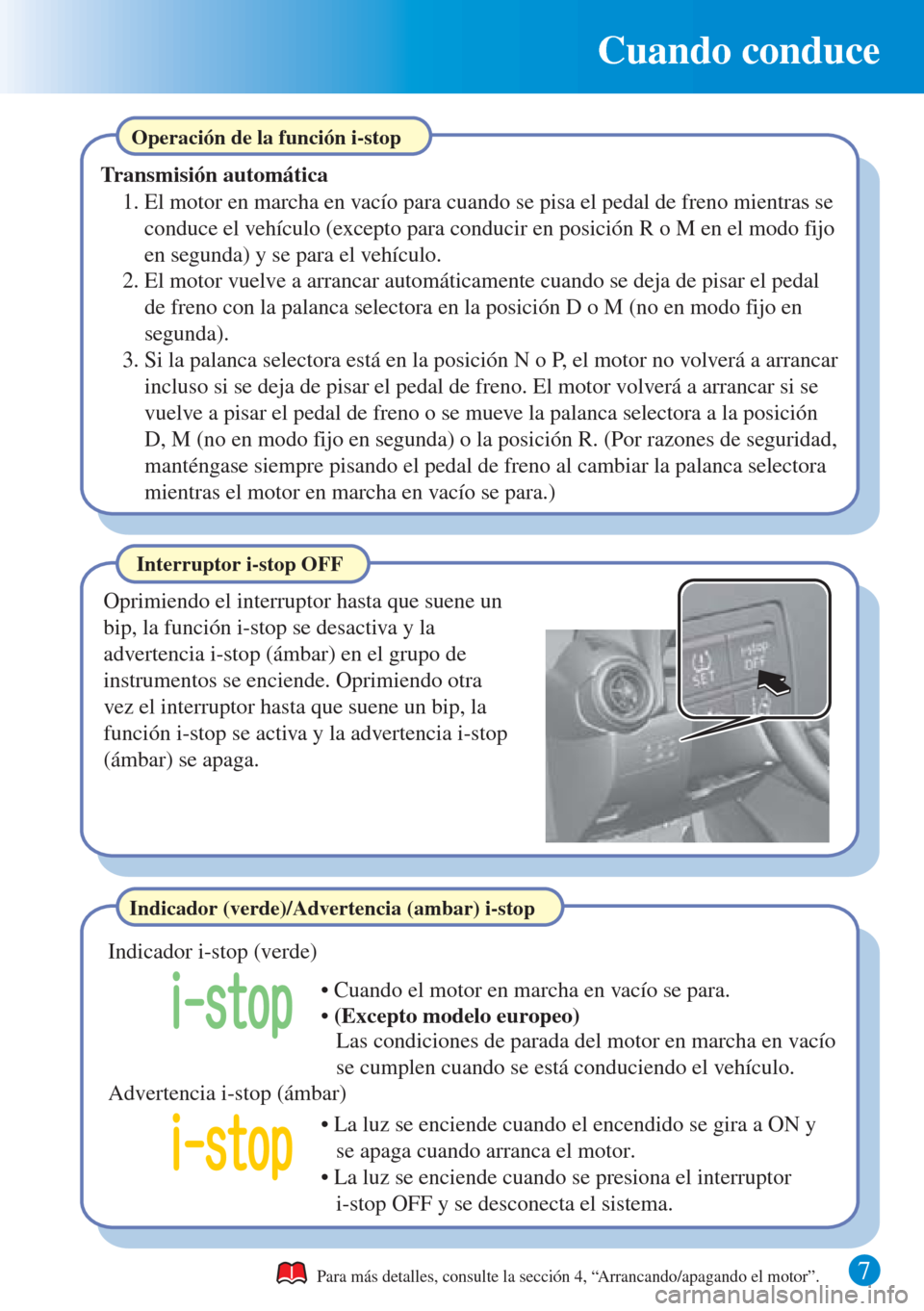 MAZDA MODEL CX-3 2016  Guía rápida (in Spanish) 7 
Cuando conduce
Para más detalles, consulte la sección 4, “Arrancando/apagando el motor”.
Interruptor i-stop OFF
Oprimiendo el interruptor hasta que suene un 
bip, la función i-stop se desact