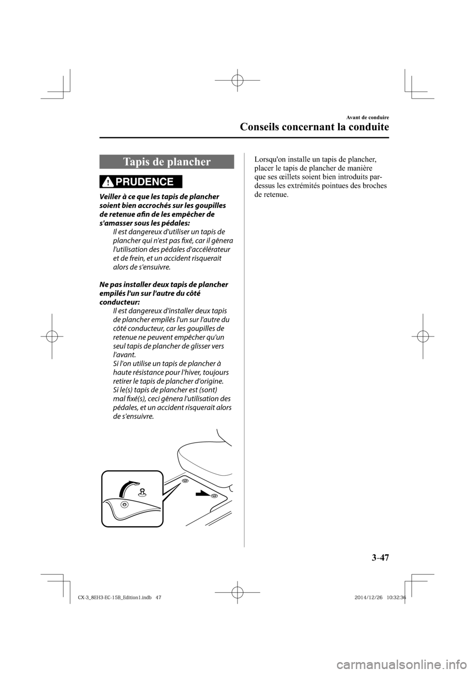 MAZDA MODEL CX-3 2016  Manuel du propriétaire (in French) 3–47
Avant de conduire
Conseils concernant la conduite
 Tapis de plancher
PRUDENCE
  Veiller à ce que les tapis de plancher 
soient bien accrochés sur les goupilles 
de retenue afi  n de les empê