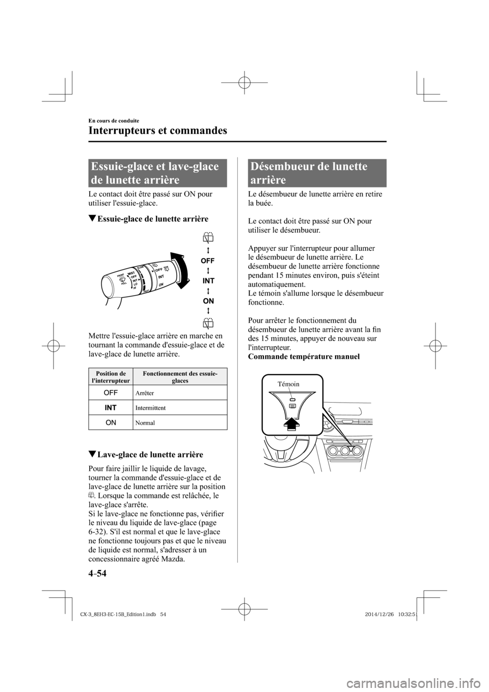 MAZDA MODEL CX-3 2016  Manuel du propriétaire (in French) 4–54
En cours de conduite
Interrupteurs et commandes
 Essuie-glace et lave-glace 
de lunette arrière
    Le contact doit être passé sur ON pour 
utiliser lessuie-glace.
 Essuie-glace de lunette 