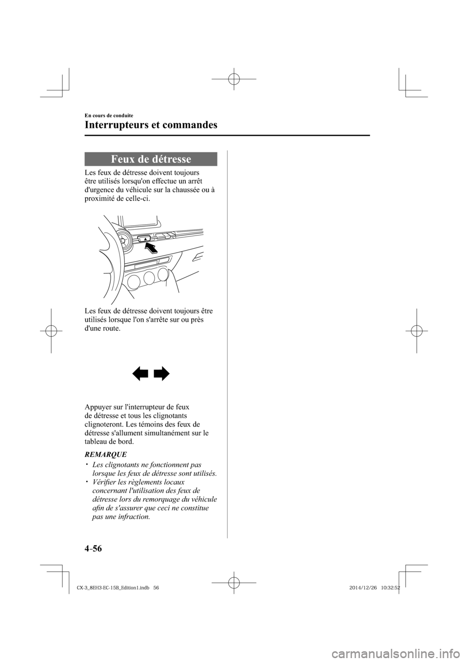 MAZDA MODEL CX-3 2016  Manuel du propriétaire (in French) 4–56
En cours de conduite
Interrupteurs et commandes
 Feux de détresse
              Les  feux  de  détresse  doivent  toujours 
être utilisés lorsquon effectue un arrêt 
durgence du véhicul