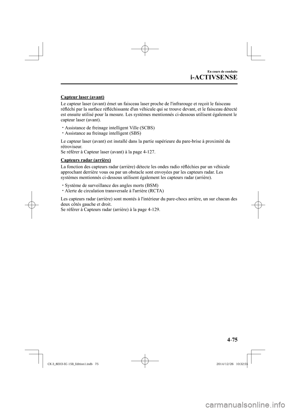 MAZDA MODEL CX-3 2016  Manuel du propriétaire (in French) 4–75
En cours de conduite
i-ACTIVSENSE
  Capteur  laser  (avant)
    Le capteur laser (avant) émet un faisceau laser proche de linfrarouge et reçoit le faisceau 
réﬂ échi par la surface ré