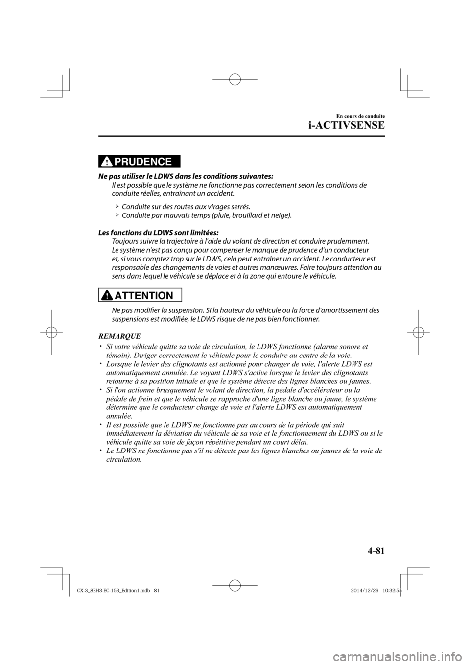 MAZDA MODEL CX-3 2016  Manuel du propriétaire (in French) 4–81
En cours de conduite
i-ACTIVSENSE
PRUDENCE
  Ne pas utiliser le LDWS dans les conditions suivantes:
  Il est possible que le système ne fonctionne pas correctement selon les conditions de 
con