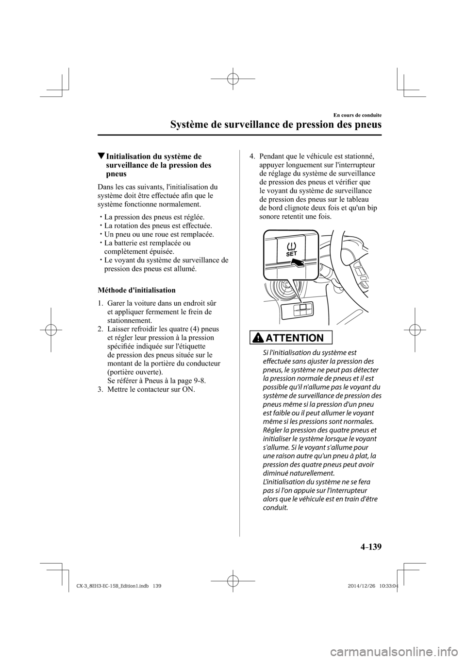 MAZDA MODEL CX-3 2016  Manuel du propriétaire (in French) 4–139
En cours de conduite
Système de surveillance de pression des pneus
 Initialisation du système de 
surveillance de la pression des 
pneus
    Dans les cas suivants, linitialisation du 
syst