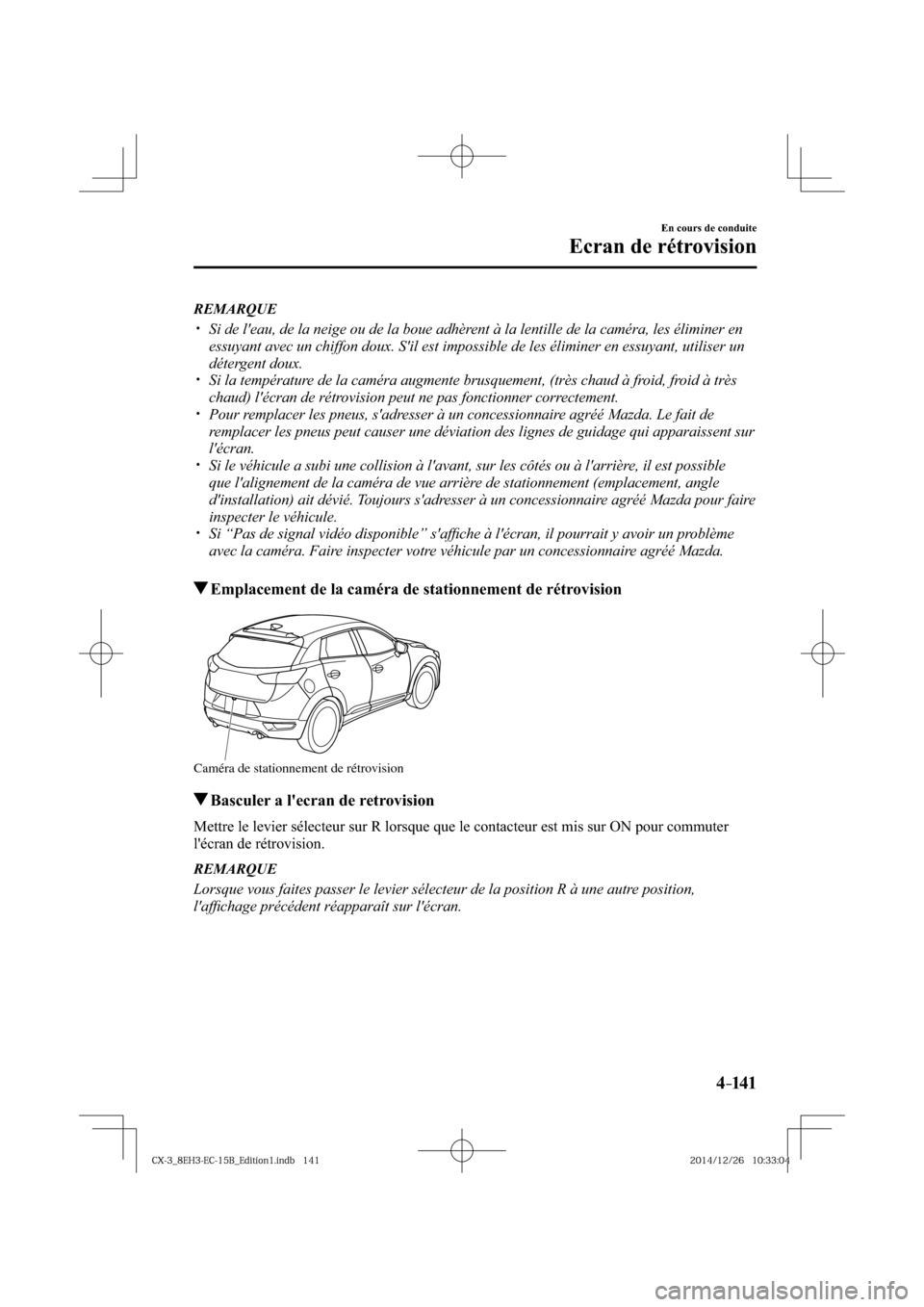MAZDA MODEL CX-3 2016  Manuel du propriétaire (in French) 4–141
En cours de conduite
Ecran de rétrovision
   REMARQUE
� �
�
�
�y��  Si de leau, de la neige ou de la boue adhèrent à la lentille de la caméra, les éliminer en 
essuyant avec un chi