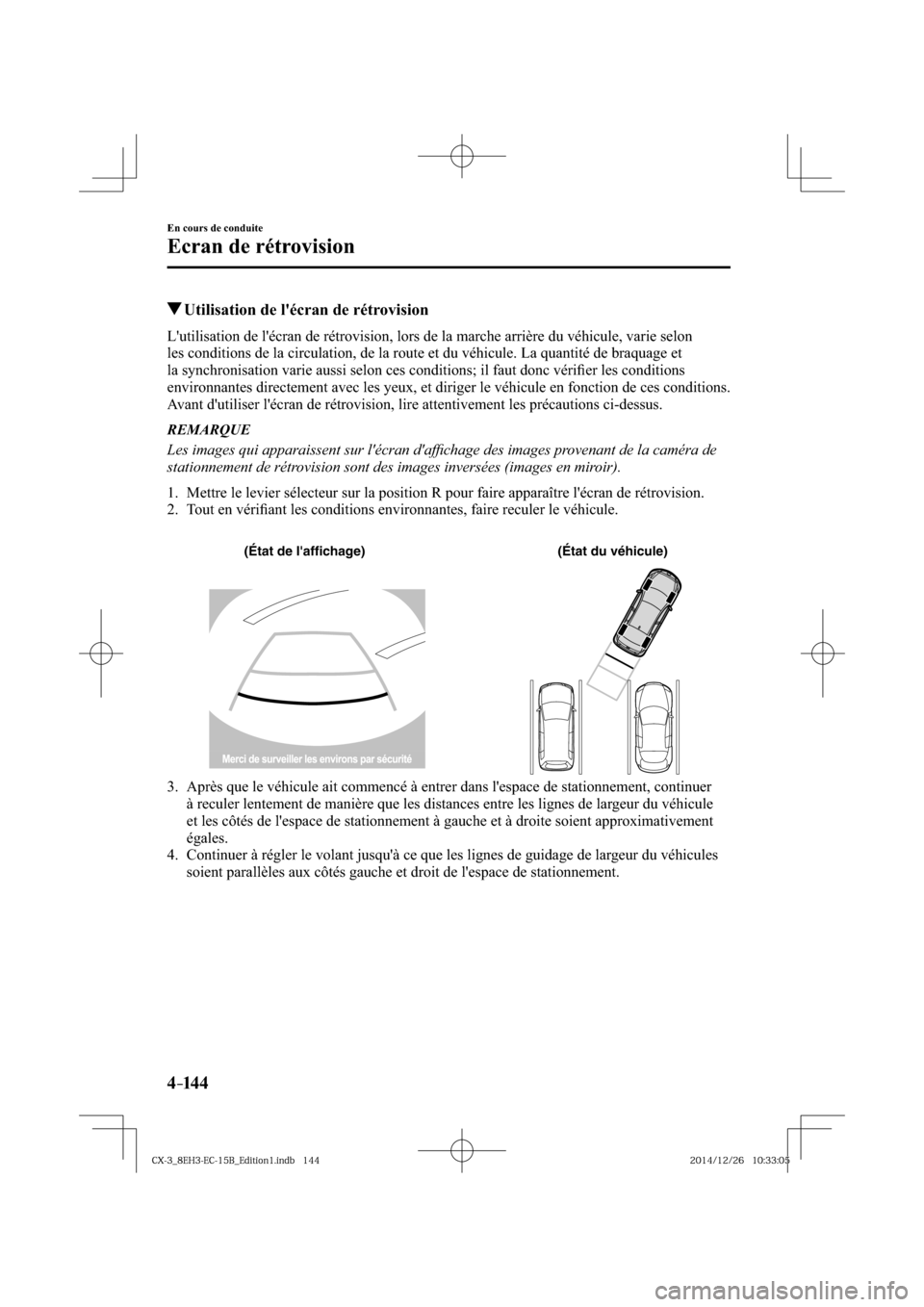 MAZDA MODEL CX-3 2016  Manuel du propriétaire (in French) 4–14 4
En cours de conduite
Ecran de rétrovision
 Utilisation de lécran de rétrovision
            Lutilisation de lécran de rétrovision, lors de la marche arrière du véhicule, varie selon