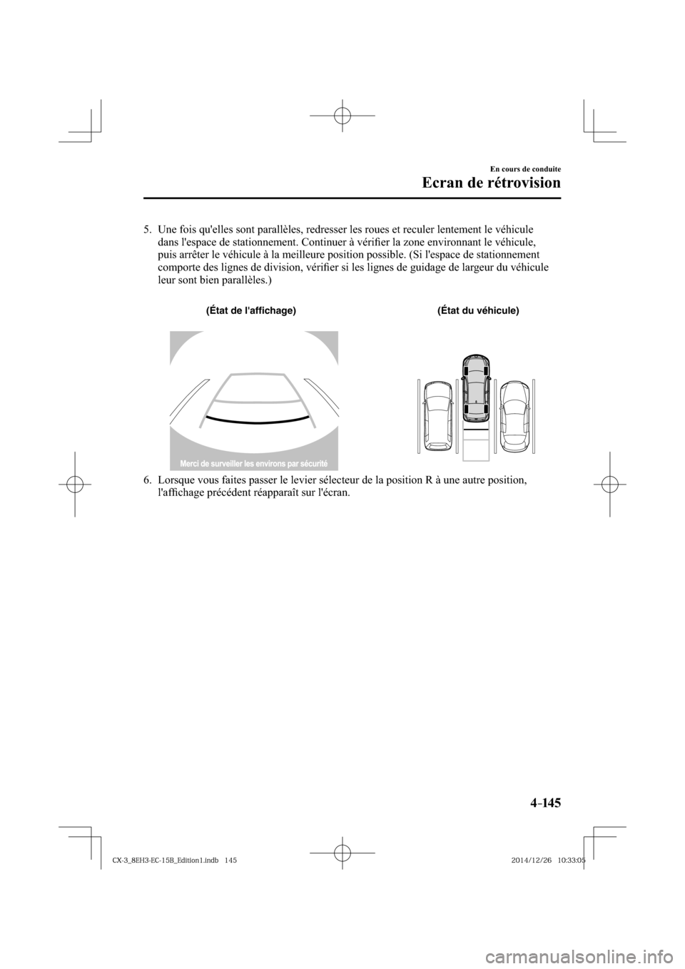 MAZDA MODEL CX-3 2016  Manuel du propriétaire (in French) 4–14 5
En cours de conduite
Ecran de rétrovision
   5.   Une fois quelles sont parallèles, redresser les roues et reculer lentement le véhicule 
dans lespace de stationnement. Continuer à vér