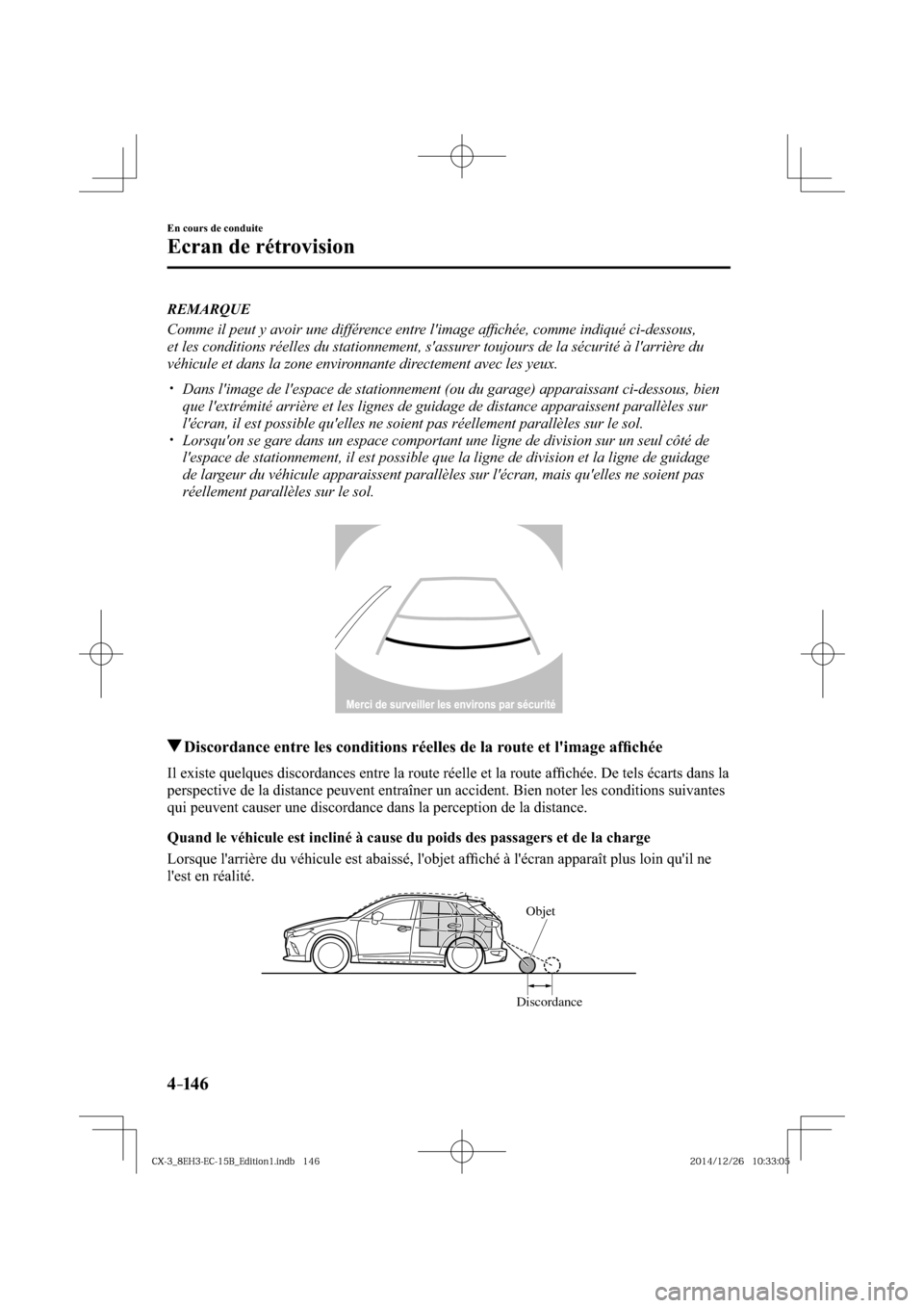 MAZDA MODEL CX-3 2016  Manuel du propriétaire (in French) 4–14 6
En cours de conduite
Ecran de rétrovision
   REMARQUE
  Comme il peut y avoir une différence entre limage afﬁ chée, comme indiqué ci-dessous, 
et les conditions réelles du stationneme