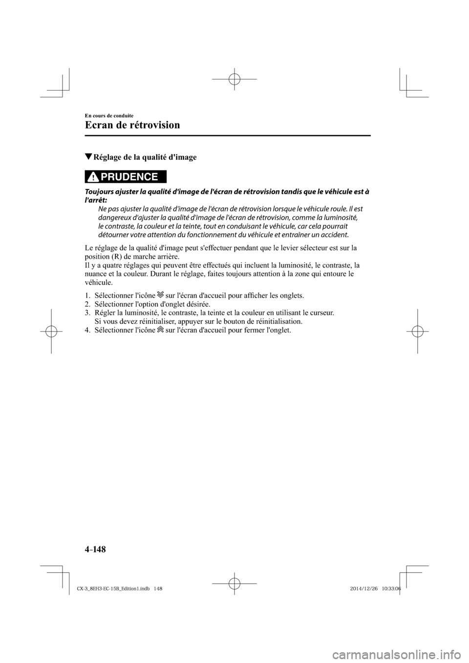 MAZDA MODEL CX-3 2016  Manuel du propriétaire (in French) 4–14 8
En cours de conduite
Ecran de rétrovision
 Réglage de la qualité dimage
PRUDENCE
  Toujours ajuster la qualité dimage de lécran de rétrovision tandis que le véhicule est à 
larrê