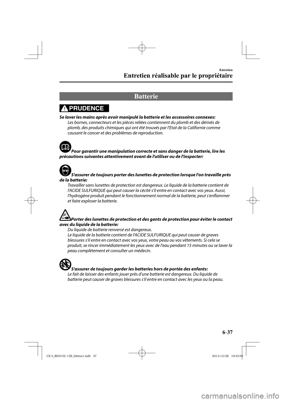 MAZDA MODEL CX-3 2016  Manuel du propriétaire (in French) 6–37
Entretien
Entretien réalisable par le propriétaire
 Batterie
PRUDENCE
  Se laver les mains après avoir manipulé la batterie et les accessoires connexes:
  Les bornes, connecteurs et les pi