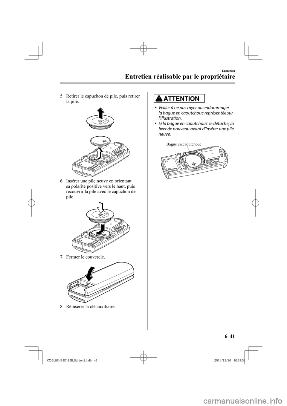 MAZDA MODEL CX-3 2016  Manuel du propriétaire (in French) 6–41
Entretien
Entretien réalisable par le propriétaire
  5.   Retirer le capuchon de pile, puis retirer 
la pile.
  6.   Insérer une pile neuve en orientant 
sa polarité positive vers le haut, 