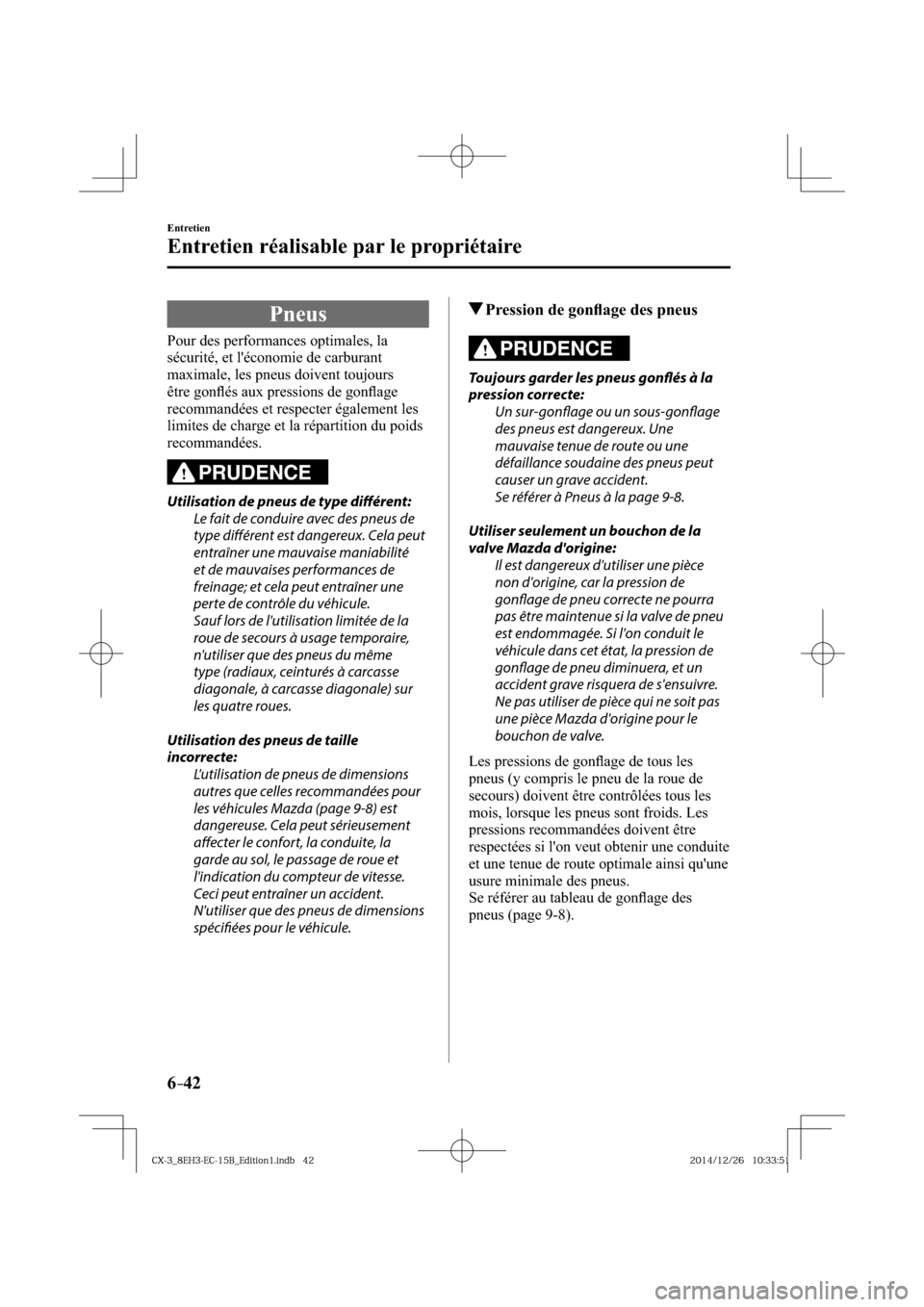 MAZDA MODEL CX-3 2016  Manuel du propriétaire (in French) 6–42
Entretien
Entretien réalisable par le propriétaire
 Pneus
            Pour  des  performances  optimales,  la 
sécurité, et léconomie de carburant 
maximale, les pneus doivent toujours 
