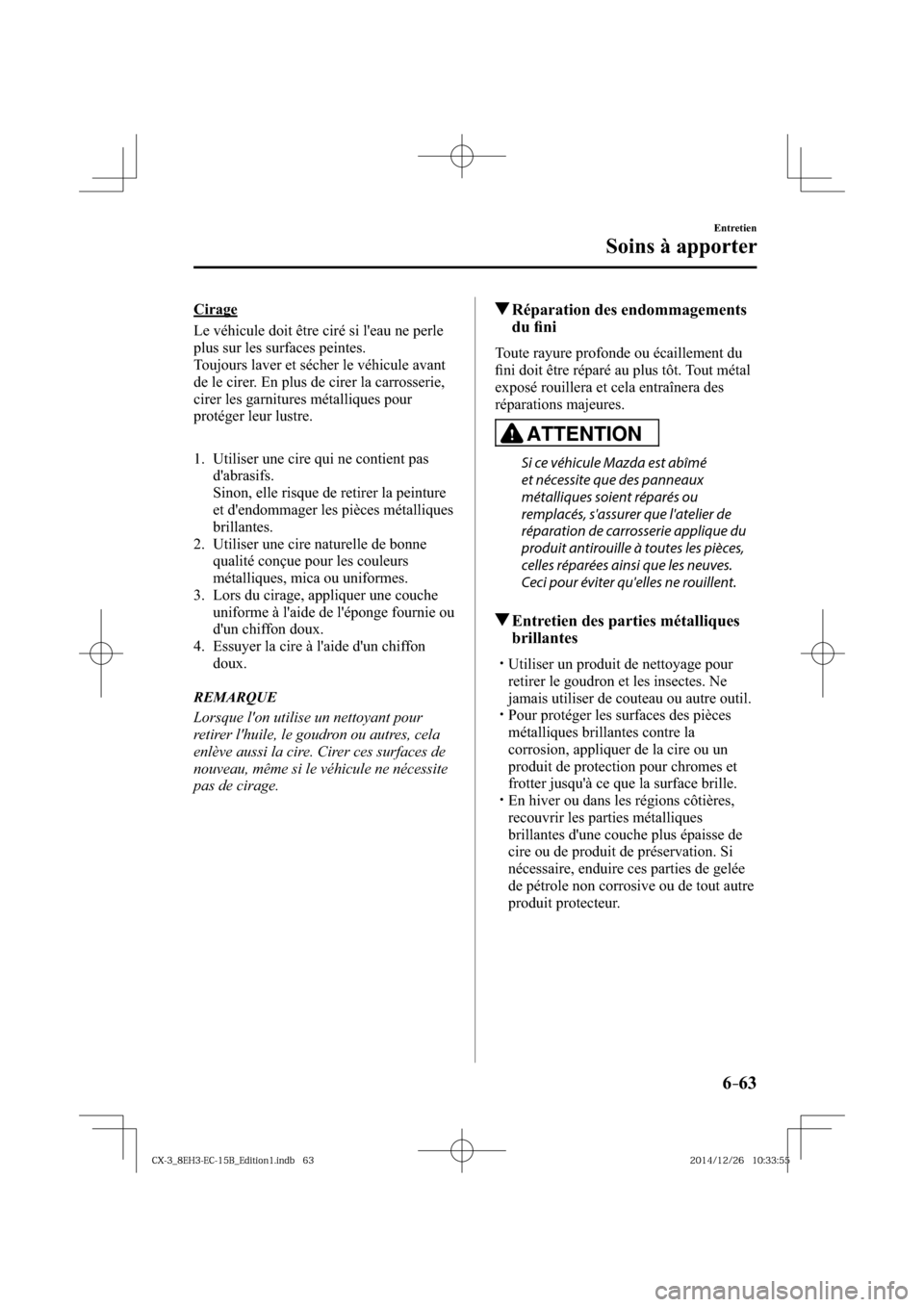 MAZDA MODEL CX-3 2016 Manuel du propriétaire (in French) 6–63
Entretien
Soins à apporter
Cirage
Le véhicule doit être ciré si leau ne perle
plus sur les surfaces peintes.
Toujours laver et sécher le véhicule avant
de le cirer. En plus de MAZDA MODEL CX-3 2016 Manuel du propriétaire (in French) 6–63
Entretien
Soins à apporter
Cirage
Le véhicule doit être ciré si leau ne perle
plus sur les surfaces peintes.
Toujours laver et sécher le véhicule avant
de le cirer. En plus de
