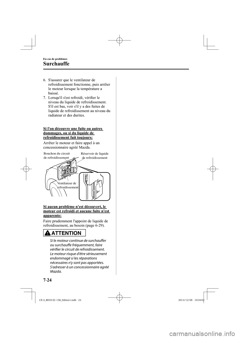 MAZDA MODEL CX-3 2016  Manuel du propriétaire (in French) 7–24
En cas de problèmes
Surchauffe
   6.   Sassurer  que  le  ventilateur  de 
refroidissement fonctionne, puis arrêter 
le moteur lorsque la température a 
baissé.
   7.   Lorsquil  sest  r