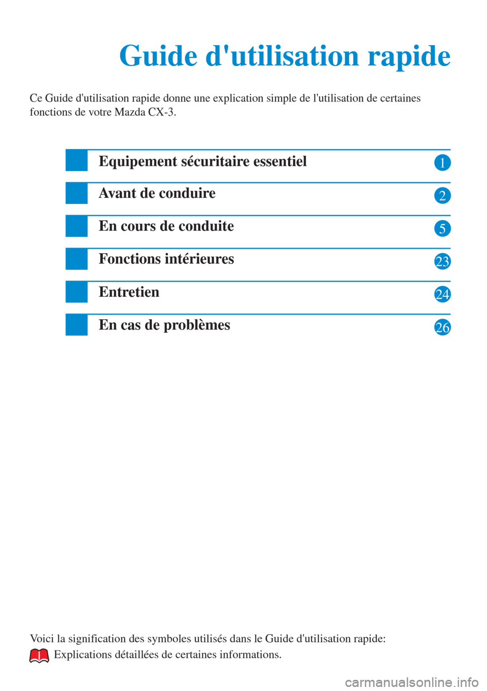 MAZDA MODEL CX-3 2016  Guide dutilisation rapide (in French)  1
2
5
23
24
26
Guide dutilisation rapide Guide dutilisation rapide
Ce Guide dutilisation rapide donne une explication simple de lutilisation de certaines 
fonctions de votre Mazda CX-3.
Equipement