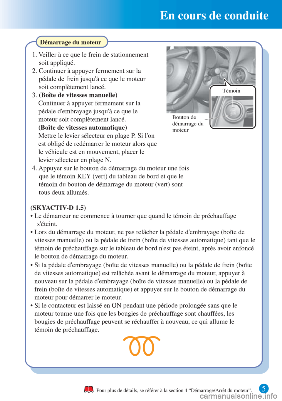 MAZDA MODEL CX-3 2016  Guide dutilisation rapide (in French)  En cours de conduite
5 
Démarrage du moteur
Pour plus de détails, se référer à la section 4 “Démarrage/Arrêt du moteur”.
1. Veiller à ce que le frein de stationnement 
soit appliqué.
2. C