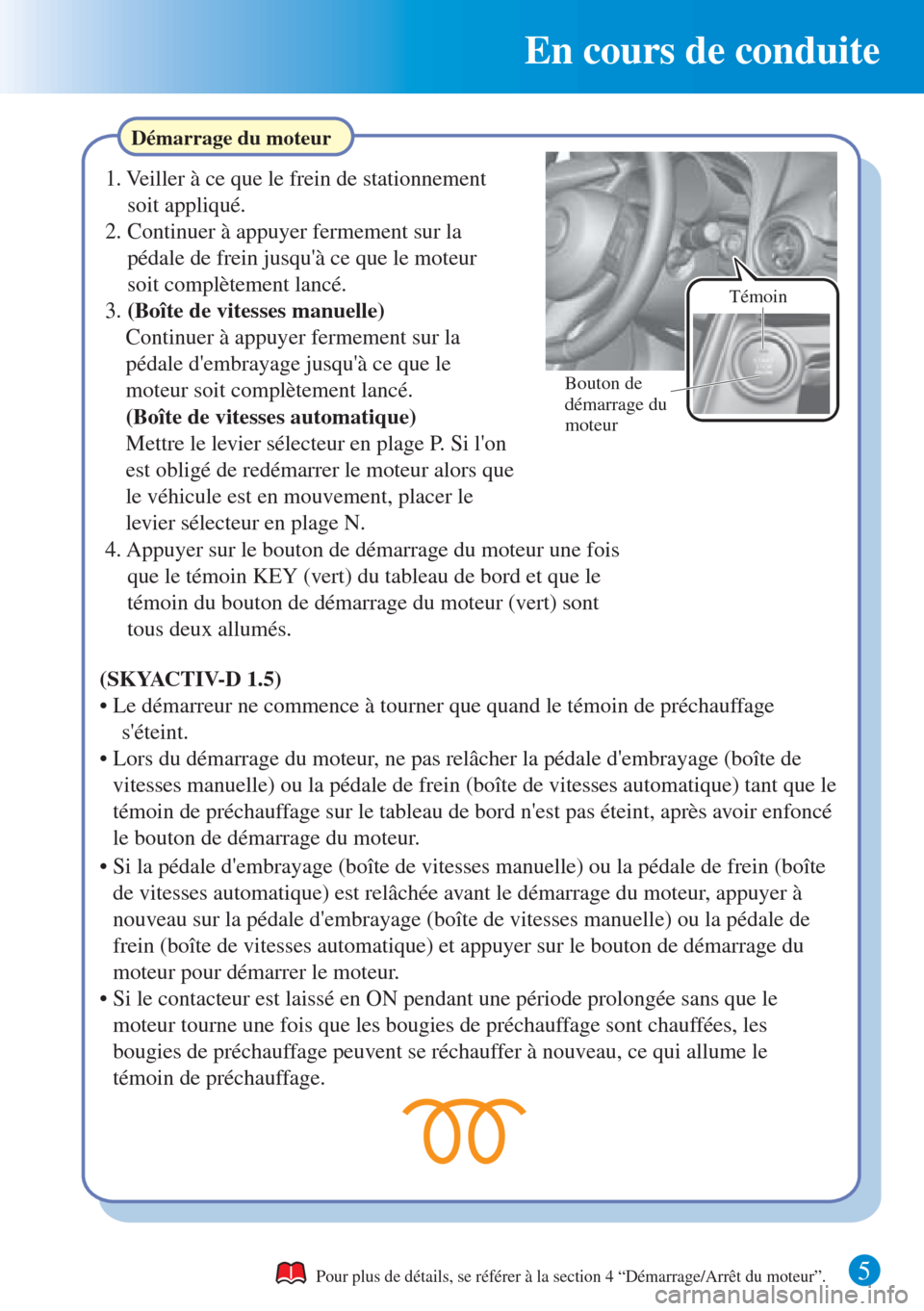 MAZDA MODEL CX-3 2016 Guide dutilisation rapide (in French) En cours de conduite
5
Démarrage du moteur
Pour plus de détails, se référer à la section 4 “Démarrage/Arrêt du moteur”.
1. Veiller à ce que le frein de stationnement
soit appliqué.
2. C MAZDA MODEL CX-3 2016 Guide dutilisation rapide (in French) En cours de conduite
5
Démarrage du moteur
Pour plus de détails, se référer à la section 4 “Démarrage/Arrêt du moteur”.
1. Veiller à ce que le frein de stationnement
soit appliqué.
2. C