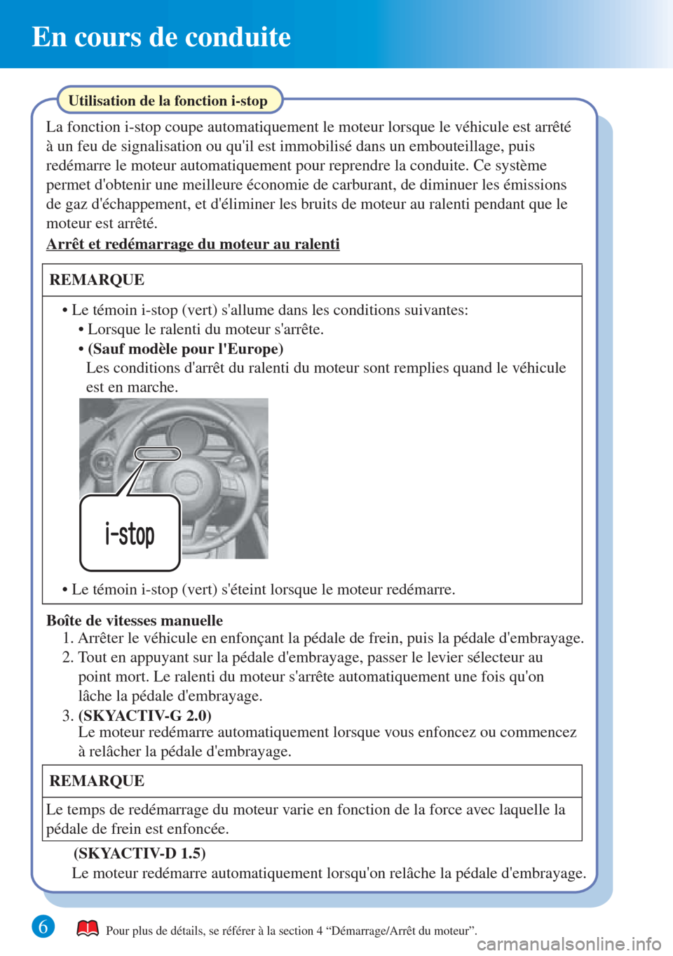 MAZDA MODEL CX-3 2016  Guide dutilisation rapide (in French)  6 
En cours de conduite
Pour plus de détails, se référer à la section 4 “Démarrage/Arrêt du moteur”.
La fonction i-stop coupe automatiquement le moteur lorsque le véhicule est arrêté 
à 