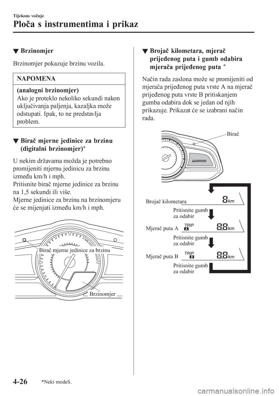 MAZDA MODEL CX-3 2016 Upute za uporabu (in Croatian) ▼Brzinomjer
Brzinomjer pokazuje brzinu vozila.
NAPOMENA
(analogni brzinomjer)
Ako je proteklo nekoliko sekundi nakon
uključivanja paljenja, kazaljka može
odstupati. Ipak, to ne predstavlja
problem MAZDA MODEL CX-3 2016 Upute za uporabu (in Croatian) ▼Brzinomjer
Brzinomjer pokazuje brzinu vozila.
NAPOMENA
(analogni brzinomjer)
Ako je proteklo nekoliko sekundi nakon
uključivanja paljenja, kazaljka može
odstupati. Ipak, to ne predstavlja
problem