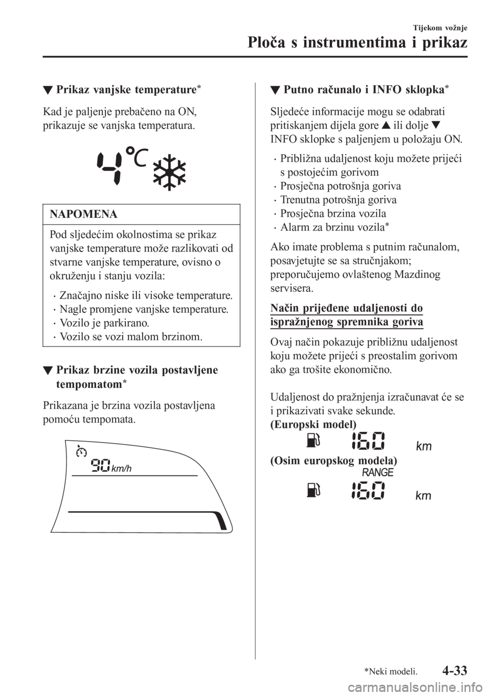 MAZDA MODEL CX-3 2016  Upute za uporabu (in Croatian) ▼Prikaz vanjske temperature*
Kad je paljenje prebačeno na ON,
prikazuje se vanjska temperatura.
 
NAPOMENA
Pod sljedećim okolnostima se prikaz
vanjske temperature može razlikovati od
stvarne vanj