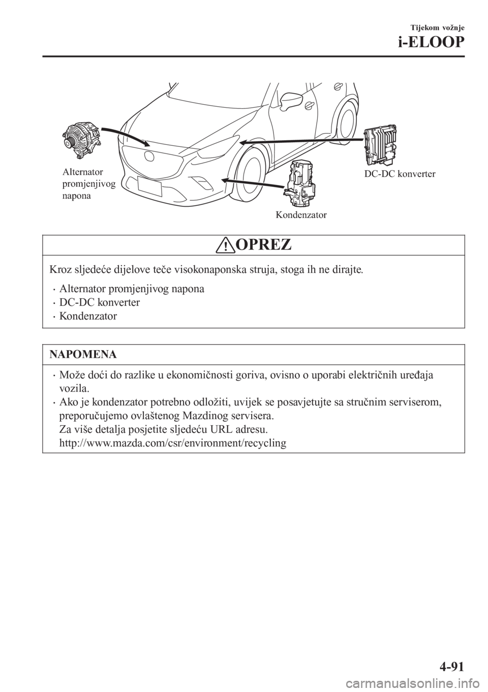 MAZDA MODEL CX-3 2016  Upute za uporabu (in Croatian) Alternator 
promjenjivog 
napona
KondenzatorDC-DC konverter
OPREZ
Kroz sljedeće dijelove teče visokonaponska struja, stoga ih ne dirajte.
•Alternator promjenjivog napona
•DC-DC konverter
•Kond