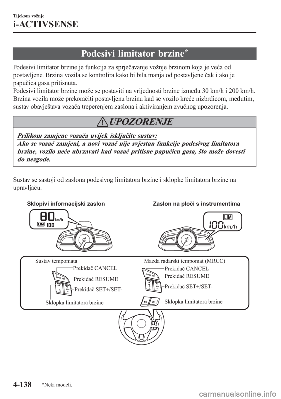 MAZDA MODEL CX-3 2016  Upute za uporabu (in Croatian) Podesivi limitator brzine*
Podesivi limitator brzine je funkcija za sprječavanje vožnje brzinom koja je veća od
postavljene. Brzina vozila se kontrolira kako bi bila manja od postavljene čak i ako