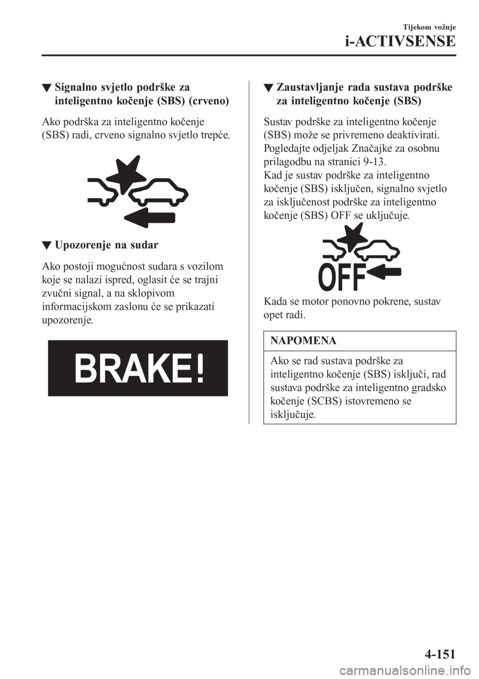 MAZDA MODEL CX-3 2016  Upute za uporabu (in Croatian) ▼Signalno svjetlo podrške za
inteligentno kočenje (SBS) (crveno)
Ako podrška za inteligentno kočenje
(SBS) radi, crveno signalno svjetlo trepće.
 
▼Upozorenje na sudar
Ako postoji mogućnost 