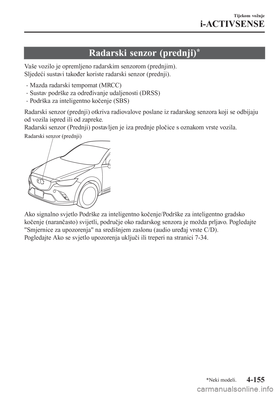 MAZDA MODEL CX-3 2016  Upute za uporabu (in Croatian) Radarski senzor (prednji)*
Vaše vozilo je opremljeno radarskim senzorom (prednjim).
Sljedeći sustavi također koriste radarski senzor (prednji).
•Mazda radarski tempomat (MRCC)
•Sustav podrške 