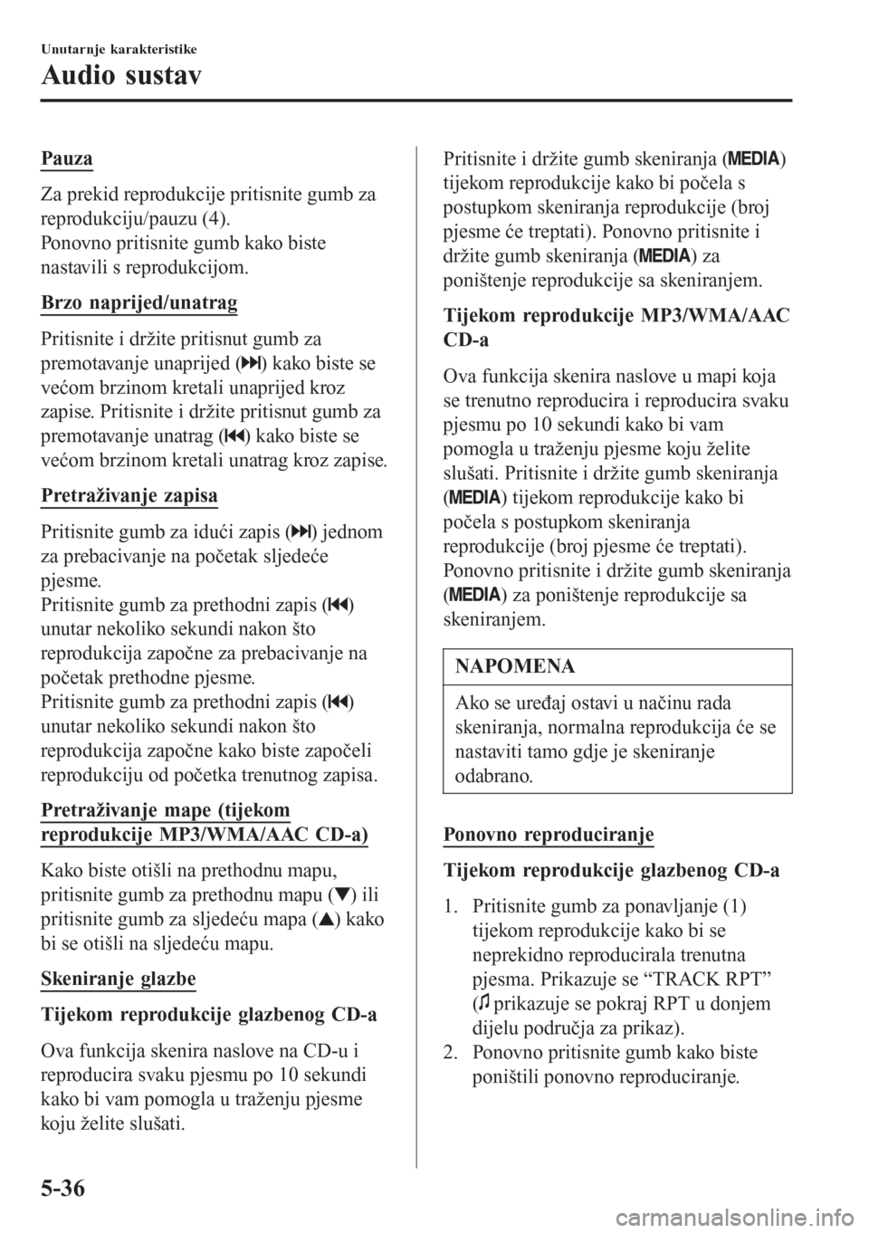 MAZDA MODEL CX-3 2016 Upute za uporabu (in Croatian) Pauza
Za prekid reprodukcije pritisnite gumb za
reprodukciju/pauzu (4).
Ponovno pritisnite gumb kako biste
nastavili s reprodukcijom.
Brzo naprijed/unatrag
Pritisnite i držite pritisnut gumb za
premo MAZDA MODEL CX-3 2016 Upute za uporabu (in Croatian) Pauza
Za prekid reprodukcije pritisnite gumb za
reprodukciju/pauzu (4).
Ponovno pritisnite gumb kako biste
nastavili s reprodukcijom.
Brzo naprijed/unatrag
Pritisnite i držite pritisnut gumb za
premo