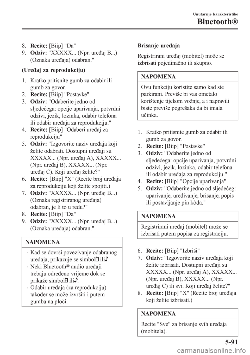 MAZDA MODEL CX-3 2016  Upute za uporabu (in Croatian) 8.Recite: [Biip] "Da"
9.Odziv: "XXXXX... (Npr. uređaj B...)
(Oznaka uređaja) odabran."
(Uređaj za reprodukciju)
1. Kratko pritisnite gumb za odabir ili
gumb za govor.
2.Recite: [Biip] "Postavke"
3.