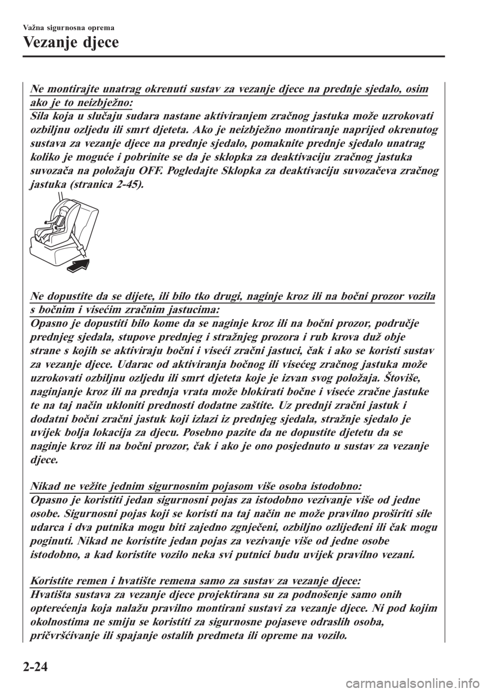MAZDA MODEL CX-3 2016  Upute za uporabu (in Croatian) Ne montirajte unatrag okrenuti sustav za vezanje djece na prednje sjedalo, osim
ako je to neizbježno:
Sila koja u slučaju sudara nastane aktiviranjem zračnog jastuka može uzrokovati
ozbiljnu ozlje