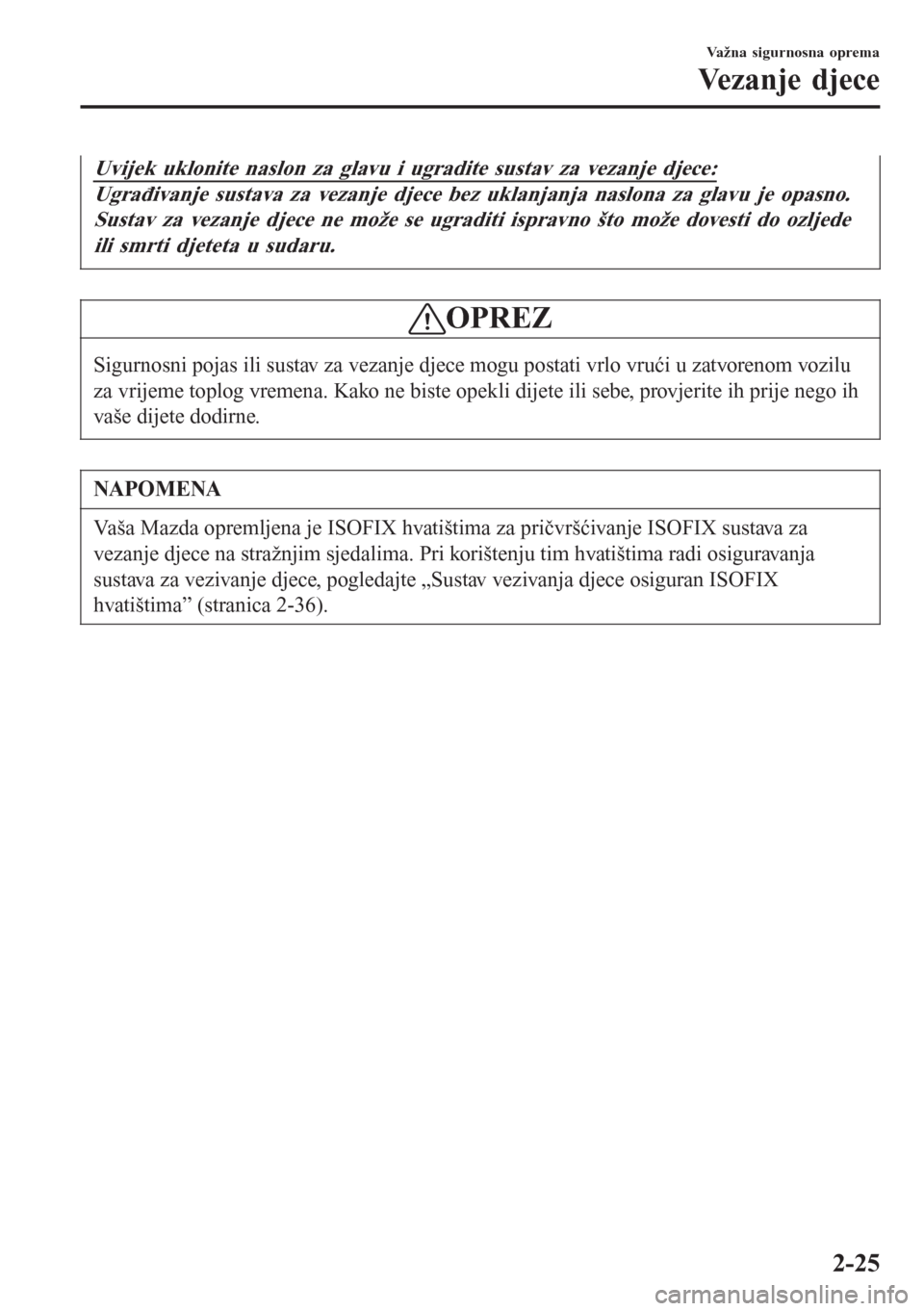 MAZDA MODEL CX-3 2016  Upute za uporabu (in Croatian) Uvijek uklonite naslon za glavu i ugradite sustav za vezanje djece:
Ugrađivanje sustava za vezanje djece bez uklanjanja naslona za glavu je opasno.
Sustav za vezanje djece ne može se ugraditi isprav
