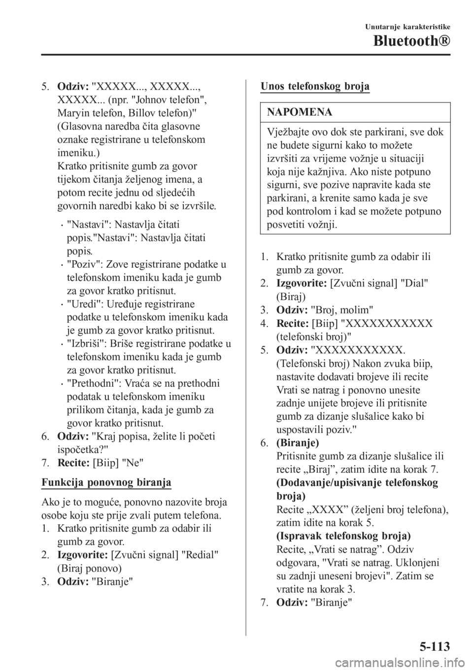 MAZDA MODEL CX-3 2016 Upute za uporabu (in Croatian) 5.Odziv: "XXXXX..., XXXXX...,
XXXXX... (npr. "Johnov telefon",
Maryin telefon, Billov telefon)"
(Glasovna naredba čita glasovne
oznake registrirane u telefonskom
imeniku.)
Kratko pritisnite gumb za g MAZDA MODEL CX-3 2016 Upute za uporabu (in Croatian) 5.Odziv: "XXXXX..., XXXXX...,
XXXXX... (npr. "Johnov telefon",
Maryin telefon, Billov telefon)"
(Glasovna naredba čita glasovne
oznake registrirane u telefonskom
imeniku.)
Kratko pritisnite gumb za g