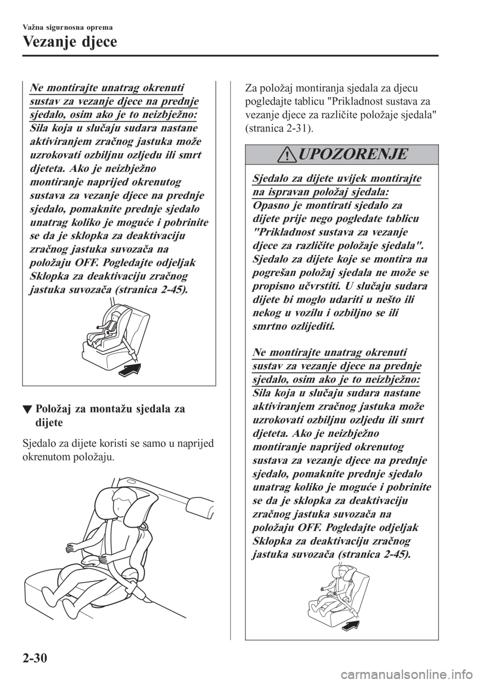MAZDA MODEL CX-3 2016  Upute za uporabu (in Croatian) Ne montirajte unatrag okrenuti
sustav za vezanje djece na prednje
sjedalo, osim ako je to neizbježno:
Sila koja u slučaju sudara nastane
aktiviranjem zračnog jastuka može
uzrokovati ozbiljnu ozlje
