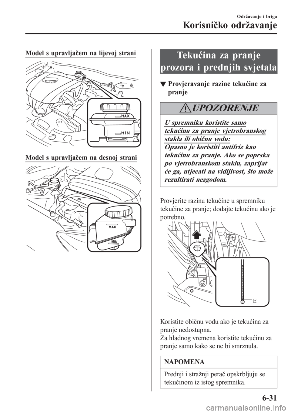 MAZDA MODEL CX-3 2016  Upute za uporabu (in Croatian) Model s upravljačem na lijevoj strani
Model s upravljačem na desnoj strani
Tekućina za pranje
prozora i prednjih svjetala
▼▼Provjeravanje razine tekućine za
pranje
UPOZORENJE
U spremniku koris