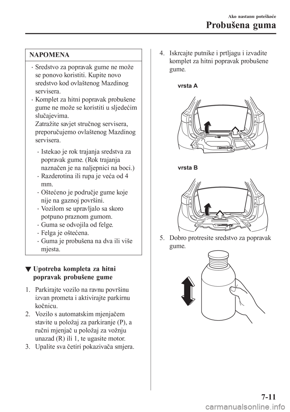 MAZDA MODEL CX-3 2016  Upute za uporabu (in Croatian) NAPOMENA
•Sredstvo za popravak gume ne može
se ponovo koristiti. Kupite novo
sredstvo kod ovlaštenog Mazdinog
servisera.
•Komplet za hitni popravak probušene
gume ne može se koristiti u sljede