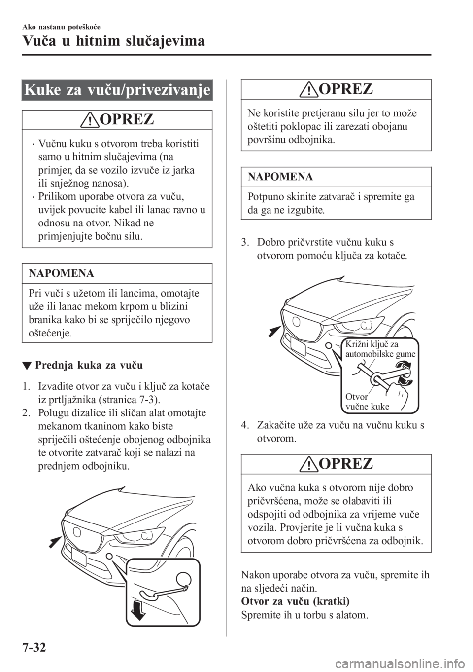 MAZDA MODEL CX-3 2016 Upute za uporabu (in Croatian) Kuke za vuču/privezivanje
OPREZ
•Vučnu kuku s otvorom treba koristiti
samo u hitnim slučajevima (na
primjer, da se vozilo izvuče iz jarka
ili snježnog nanosa).
•Prilikom uporabe otvora za vu MAZDA MODEL CX-3 2016 Upute za uporabu (in Croatian) Kuke za vuču/privezivanje
OPREZ
•Vučnu kuku s otvorom treba koristiti
samo u hitnim slučajevima (na
primjer, da se vozilo izvuče iz jarka
ili snježnog nanosa).
•Prilikom uporabe otvora za vu